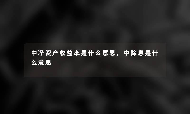 中净资产收益率是什么意思,中除息是什么意思