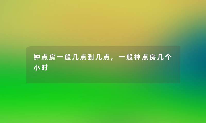 钟点房一般几点到几点,一般钟点房几个小时