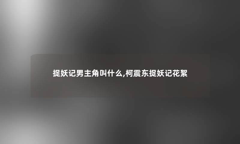 捉妖记男主角叫什么,柯震东捉妖记花絮