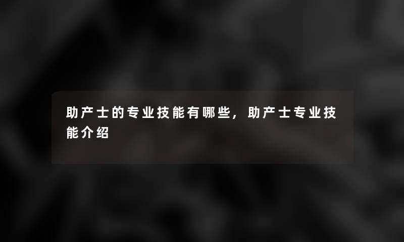 助产士的专业技能有哪些,助产士专业技能介绍