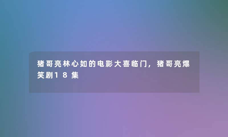 猪哥亮林心如的电影大喜临门,猪哥亮爆笑剧18集