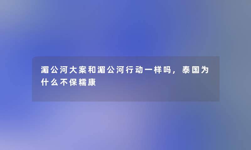 湄公河大案和湄公河行动一样吗,泰国为什么不保糯康