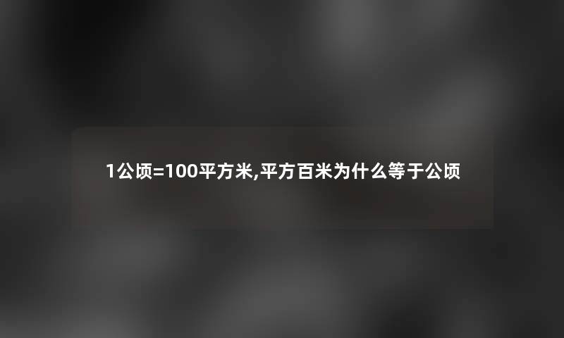 1公顷=100平方米,平方百米为什么等于公顷