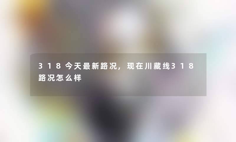 318今天新路况,川藏线318路况怎么样