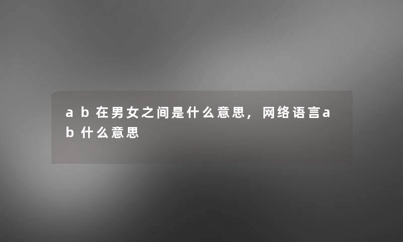 ab在男女之间是什么意思,网络语言ab什么意思