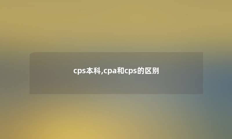 cps本科,cpa和cps的区别