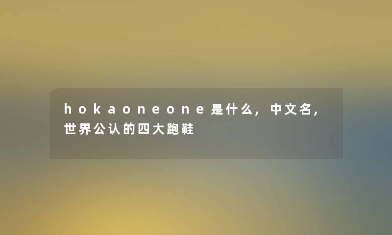 hokaoneone是什么,中文名,世界不错的四大跑鞋