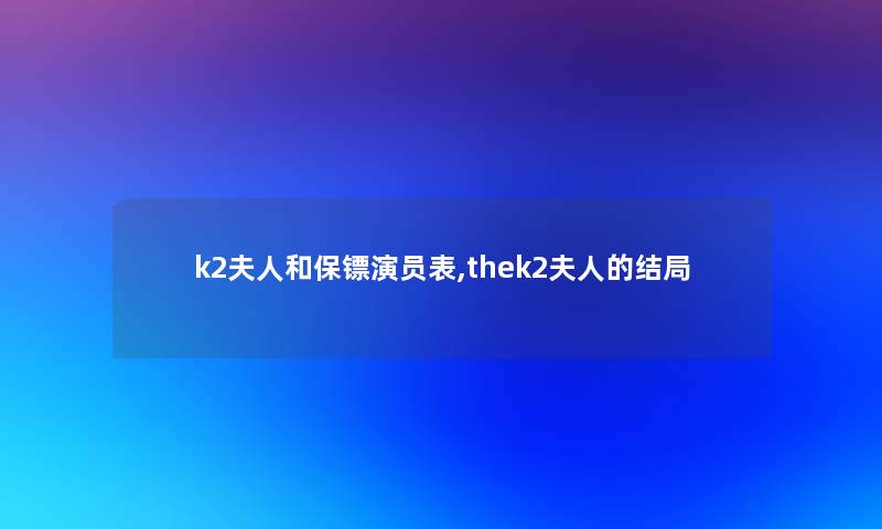 k2夫人和保镖演员表,thek2夫人的结局