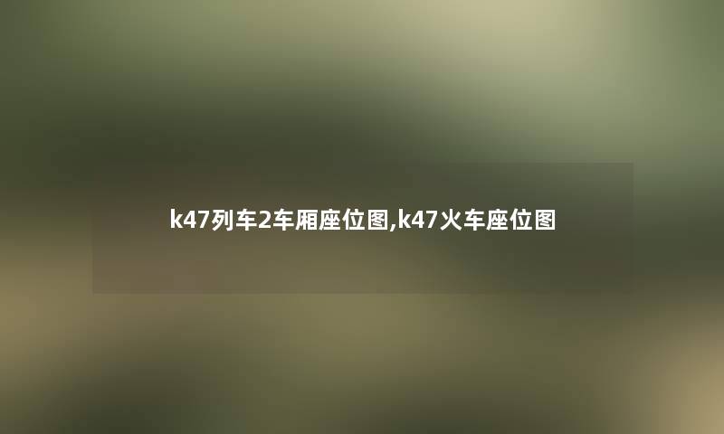 k47列车2车厢座位图,k47火车座位图