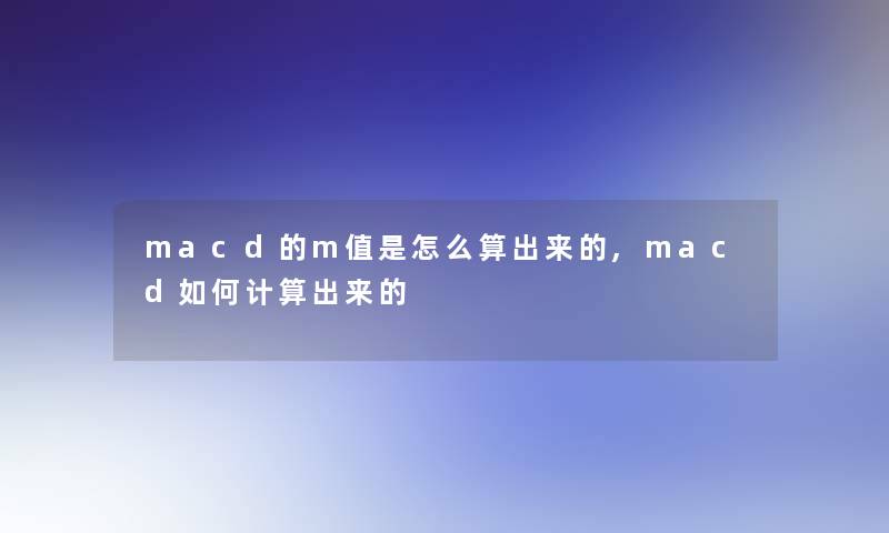 macd的m值是怎么算出来的,macd如何计算出来的