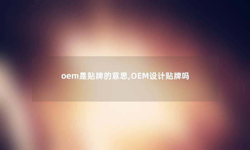 oem是贴牌的意思,OEM设计贴牌吗