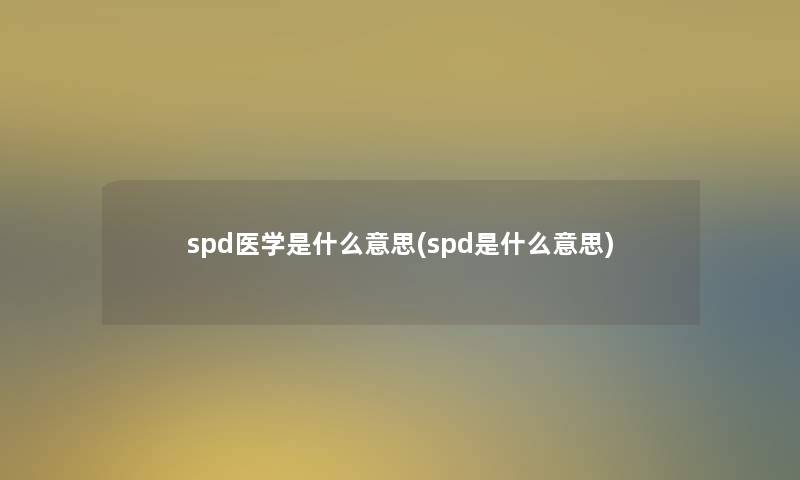 spd医学是什么意思(spd是什么意思)