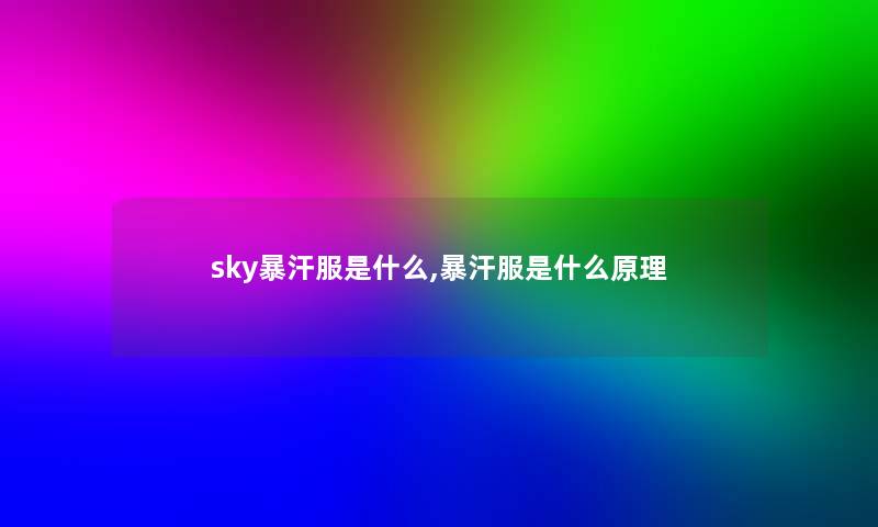 sky暴汗服是什么,暴汗服是什么原理