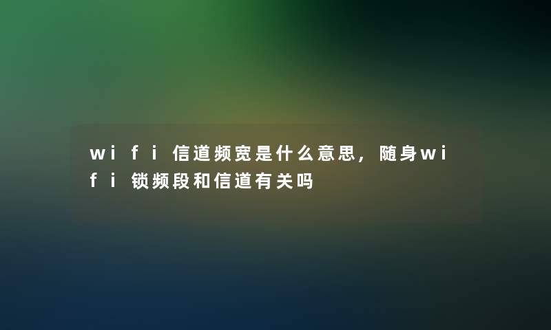 wifi信道频宽是什么意思,随身wifi锁频段和信道有关吗