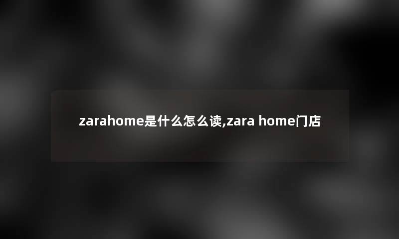 zarahome是什么怎么读,zara home门店