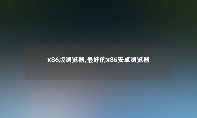 x86版浏览器,好的x86安卓浏览器