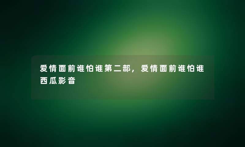 爱情面前谁怕谁第二部,爱情面前谁怕谁西瓜影音