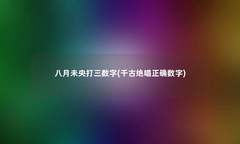 八月未央打三数字(千古绝唱正确数字)