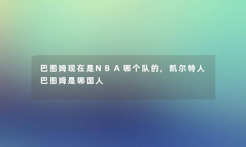 巴图姆现在是NBA哪个队的,凯尔特人巴图姆是哪国人