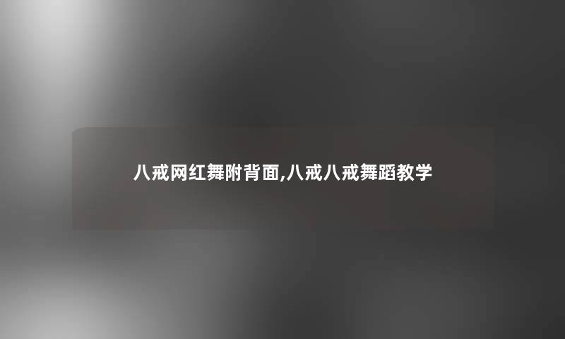 八戒网红舞附背面,八戒八戒舞蹈教学