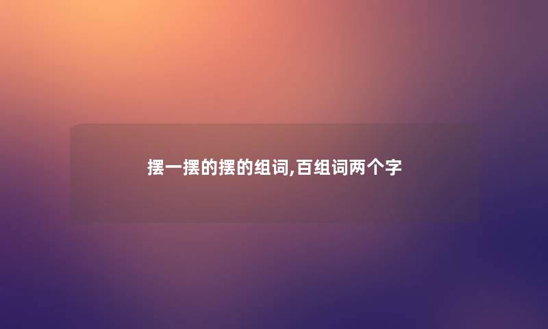 摆一摆的摆的组词,百组词两个字