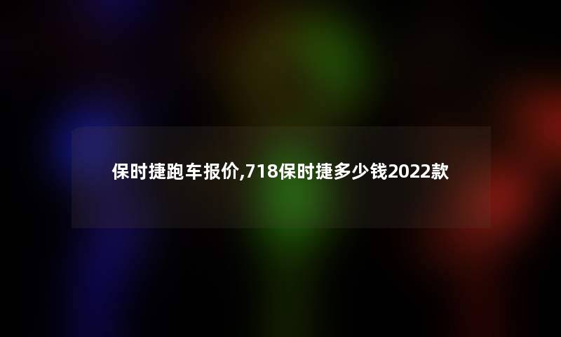 保时捷跑车报价,718保时捷多少钱2022款