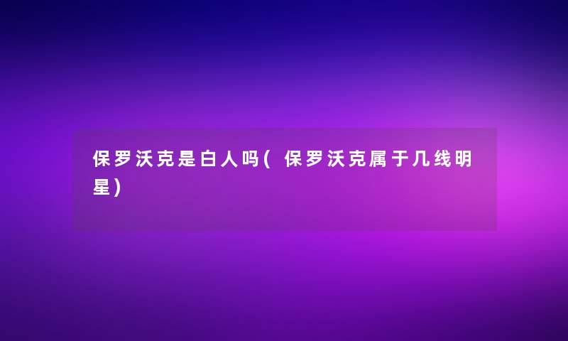 保罗沃克是白人吗(保罗沃克属于几线明星)