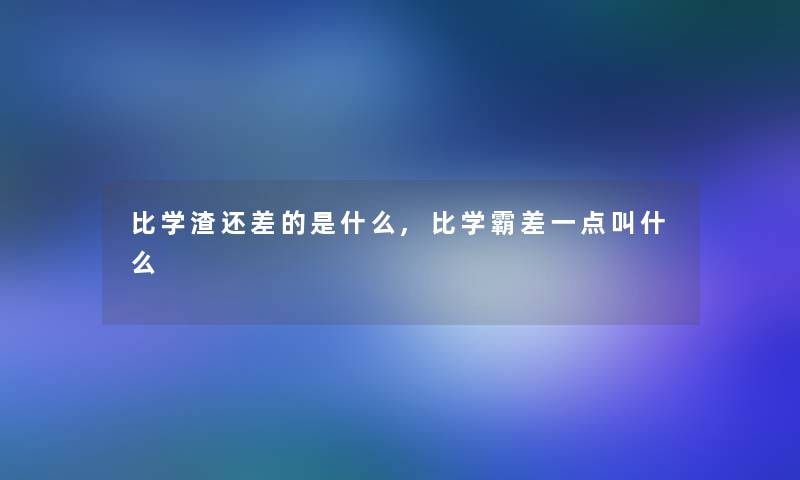 比学渣还差的是什么,比学霸差一点叫什么