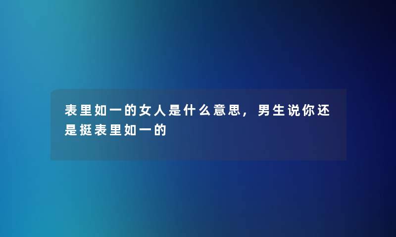 表里如一的女人是什么意思,男生说你还是挺表里如一的