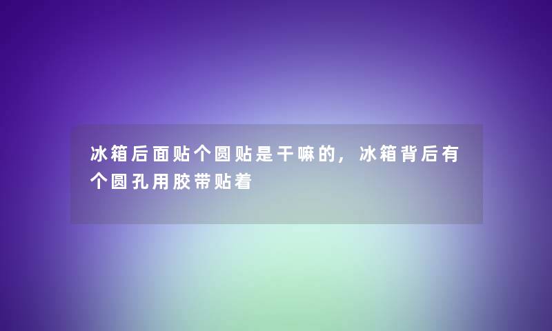 冰箱后面贴个圆贴是干嘛的,冰箱背后有个圆孔用胶带贴着