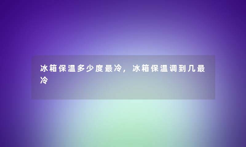 冰箱保温多少度冷,冰箱保温调到几冷