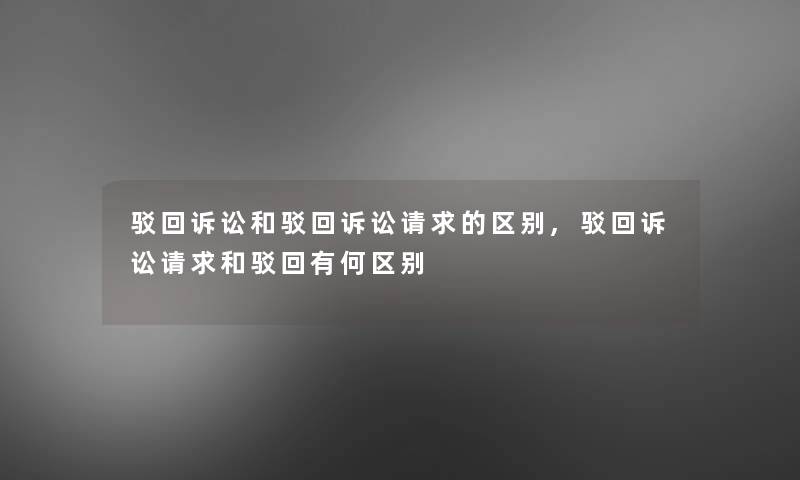 驳回诉讼和驳回诉讼请求的区别,驳回诉讼请求和驳回有何区别