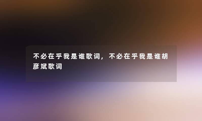 不必在乎我是谁歌词,不必在乎我是谁胡彦斌歌词