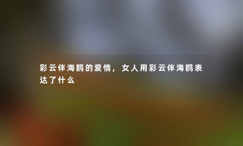 彩云伴海鸥的爱情,女人用彩云伴海鸥表达了什么