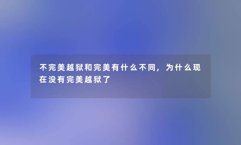 不完美越狱和完美有什么不同,为什么现在没有完美越狱了