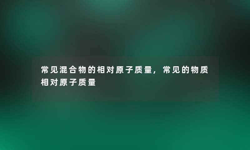 常见混合物的相对原子质量,常见的物质相对原子质量