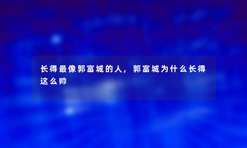 长得像郭富城的人,郭富城为什么长得这么帅