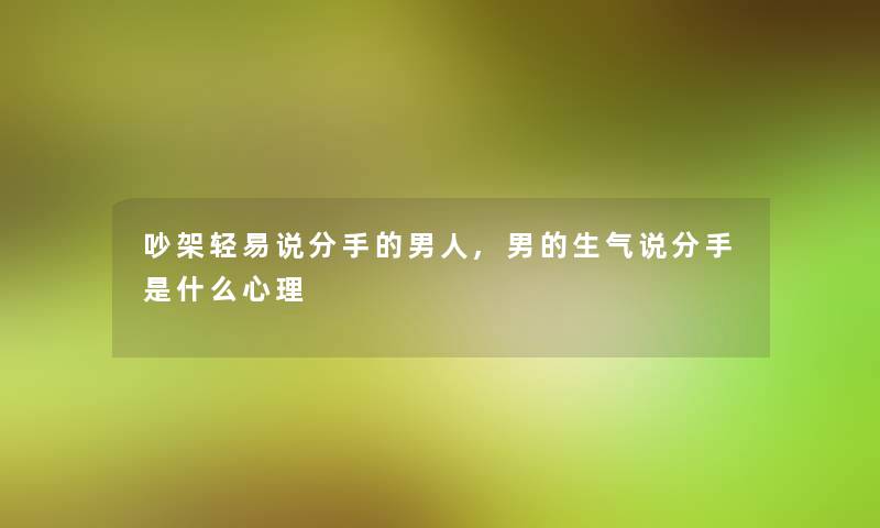 吵架轻易说分手的男人,男的生气说分手是什么心理