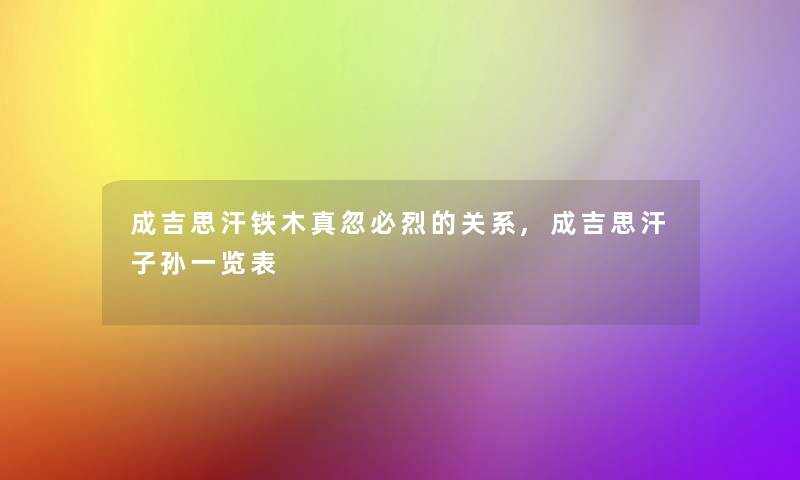 成吉思汗铁木真忽必烈的关系,成吉思汗子孙一览表