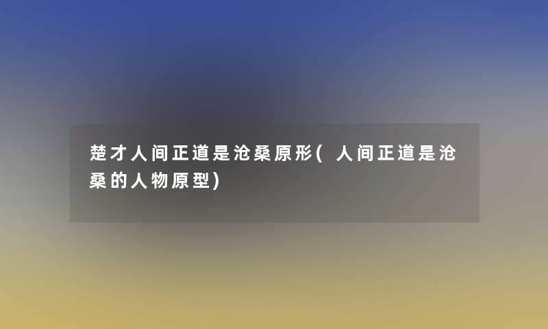 楚才人间正道是沧桑原形(人间正道是沧桑的人物原型)