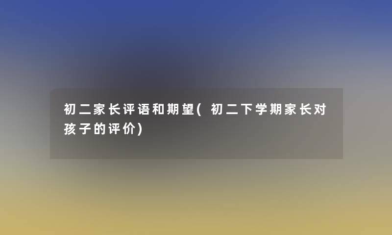 初二家长评语和期望(初二下学期家长对孩子的评价)