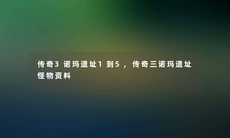 传奇3诺玛遗址1到5,传奇三诺玛遗址怪物资料