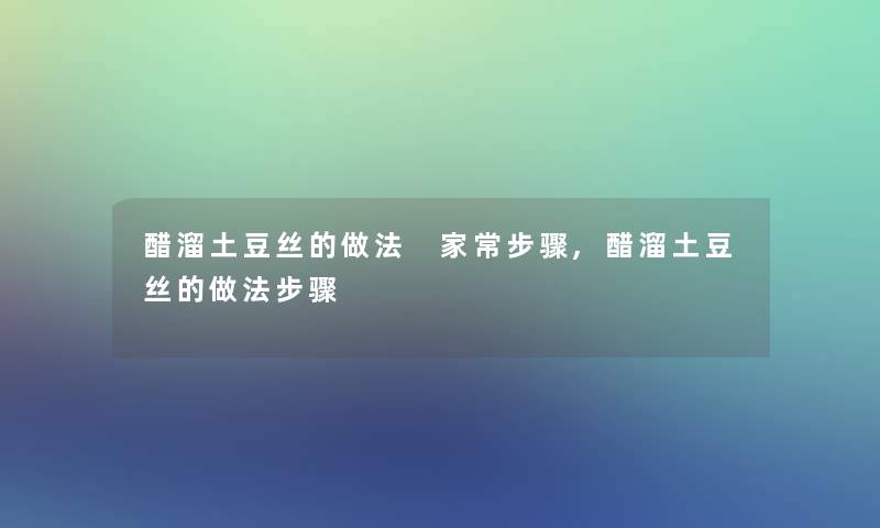 醋溜土豆丝的做法 家常步骤,醋溜土豆丝的做法步骤