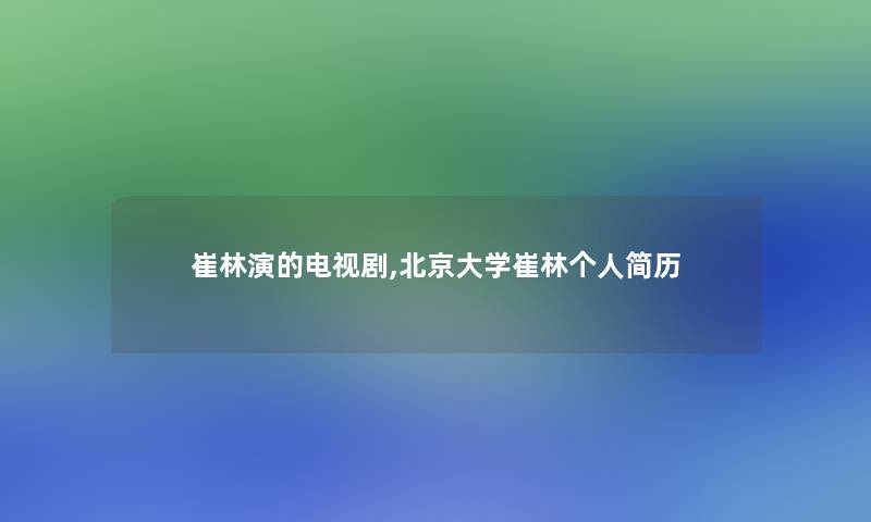 崔林演的电视剧,北京大学崔林个人简历