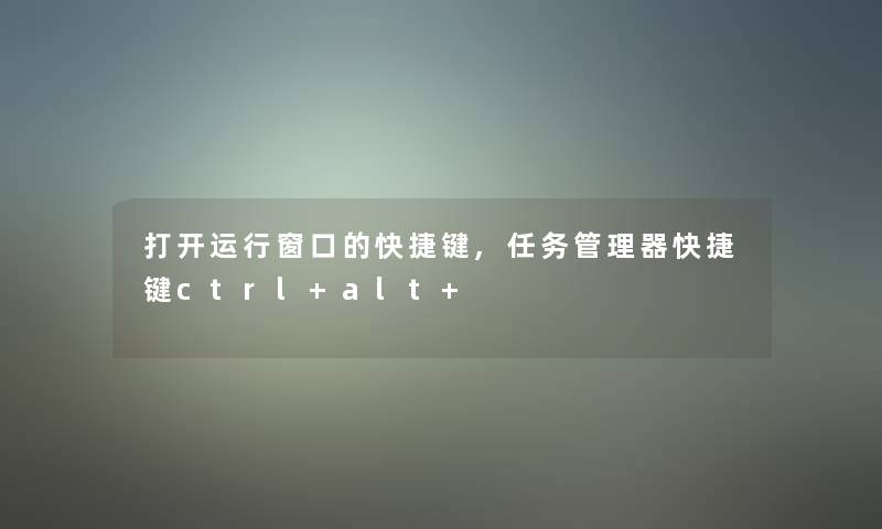 打开运行窗口的快捷键,任务管理器快捷键ctrl+alt+