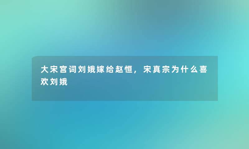 大宋宫词刘娥嫁给赵恒,宋真宗为什么喜欢刘娥