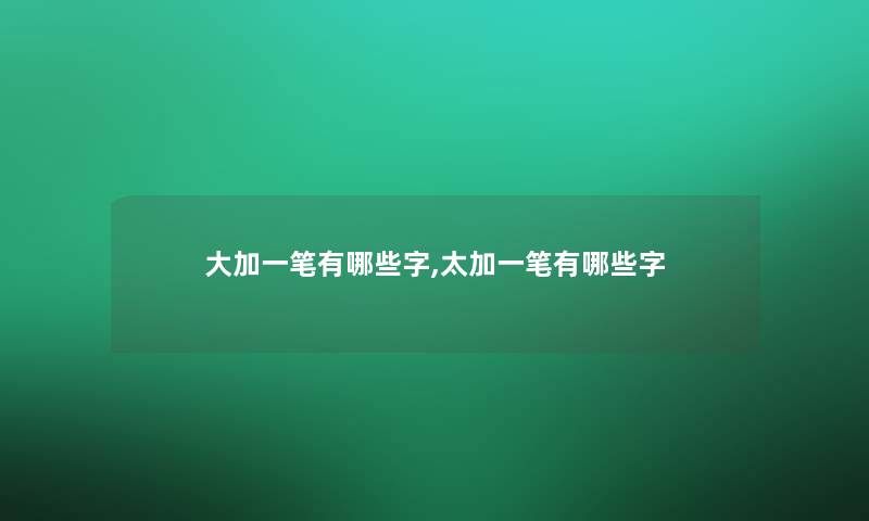 大加一笔有哪些字,太加一笔有哪些字