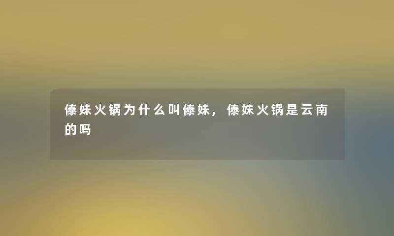 傣妹火锅为什么叫傣妹,傣妹火锅是云南的吗