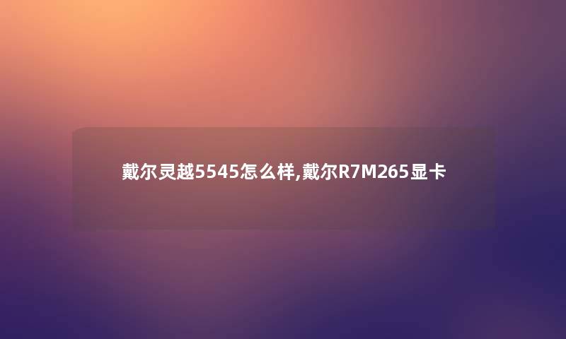 戴尔灵越5545怎么样,戴尔R7M265显卡