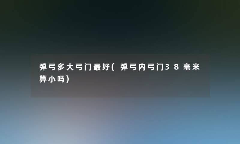 弹弓多大弓门好(弹弓内弓门38毫米算小吗)